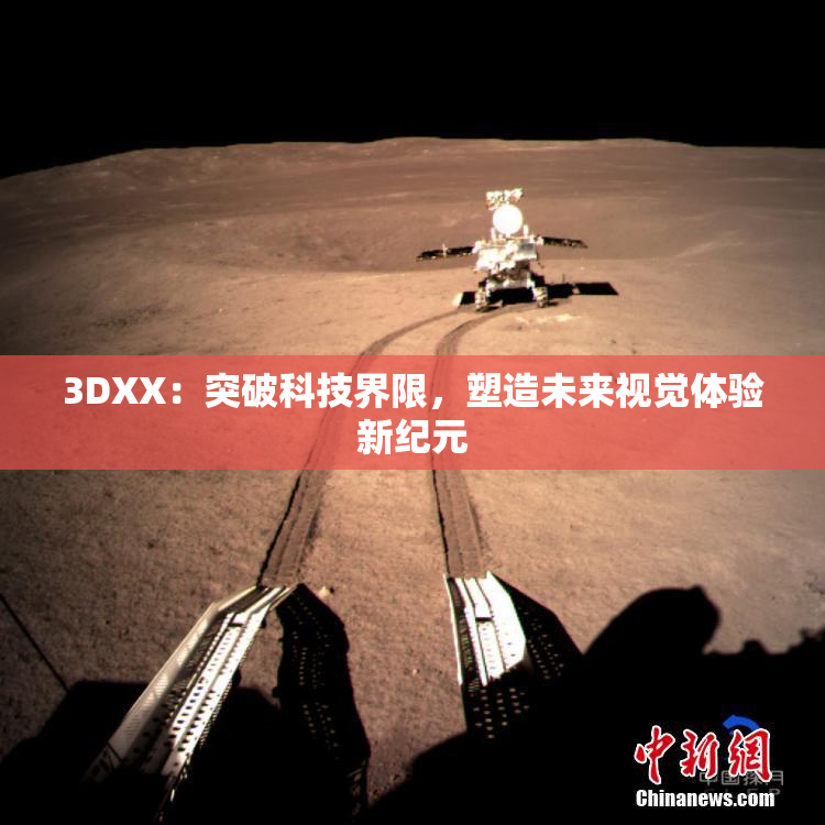 3DXX：突破科技界限，塑造未来视觉体验新纪元
