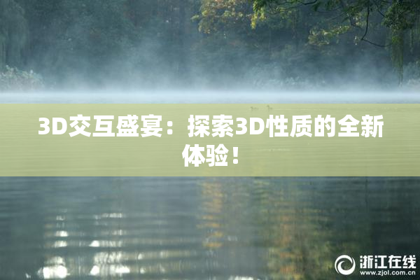 3D交互盛宴：探索3D性质的全新体验！
