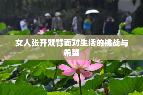 女人张开双臂面对生活的挑战与希望