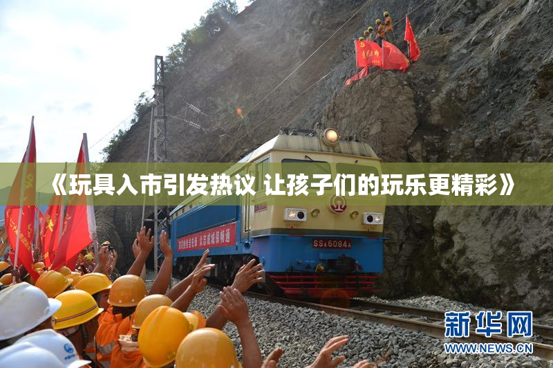 《玩具入市引发热议 让孩子们的玩乐更精彩》