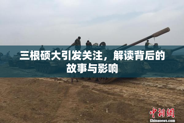 三根硕大引发关注，解读背后的故事与影响