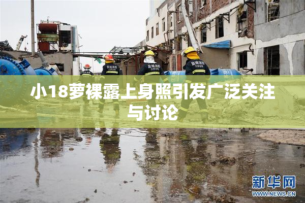 小18萝裸露上身照引发广泛关注与讨论