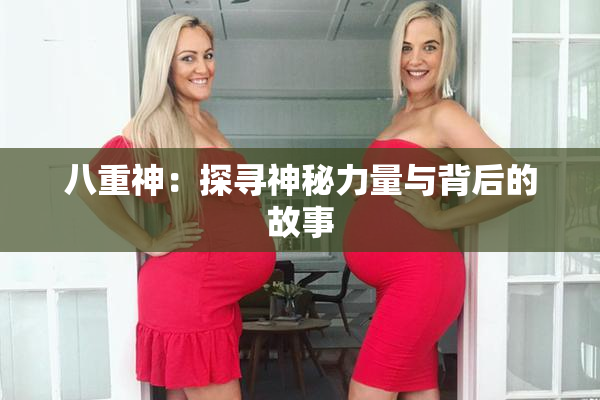 八重神：探寻神秘力量与背后的故事