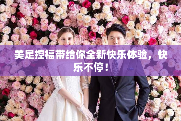 美足控福带给你全新快乐体验，快乐不停！