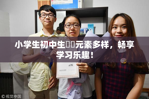 小学生初中生❌‌元素多样，畅享学习乐趣！