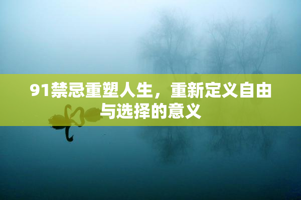91禁忌重塑人生，重新定义自由与选择的意义