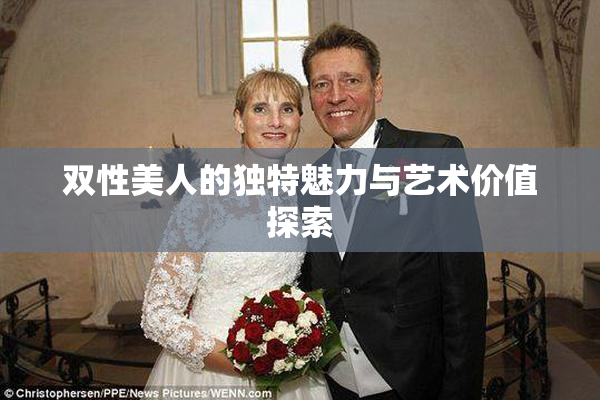 双性美人的独特魅力与艺术价值探索