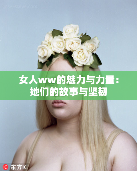 女人ww的魅力与力量：她们的故事与坚韧