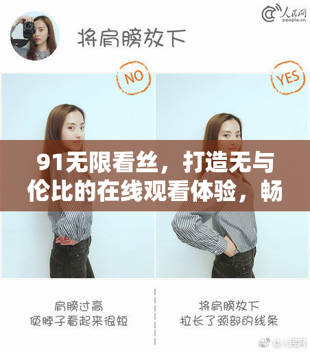 91无限看丝，打造无与伦比的在线观看体验，畅享精彩内容！