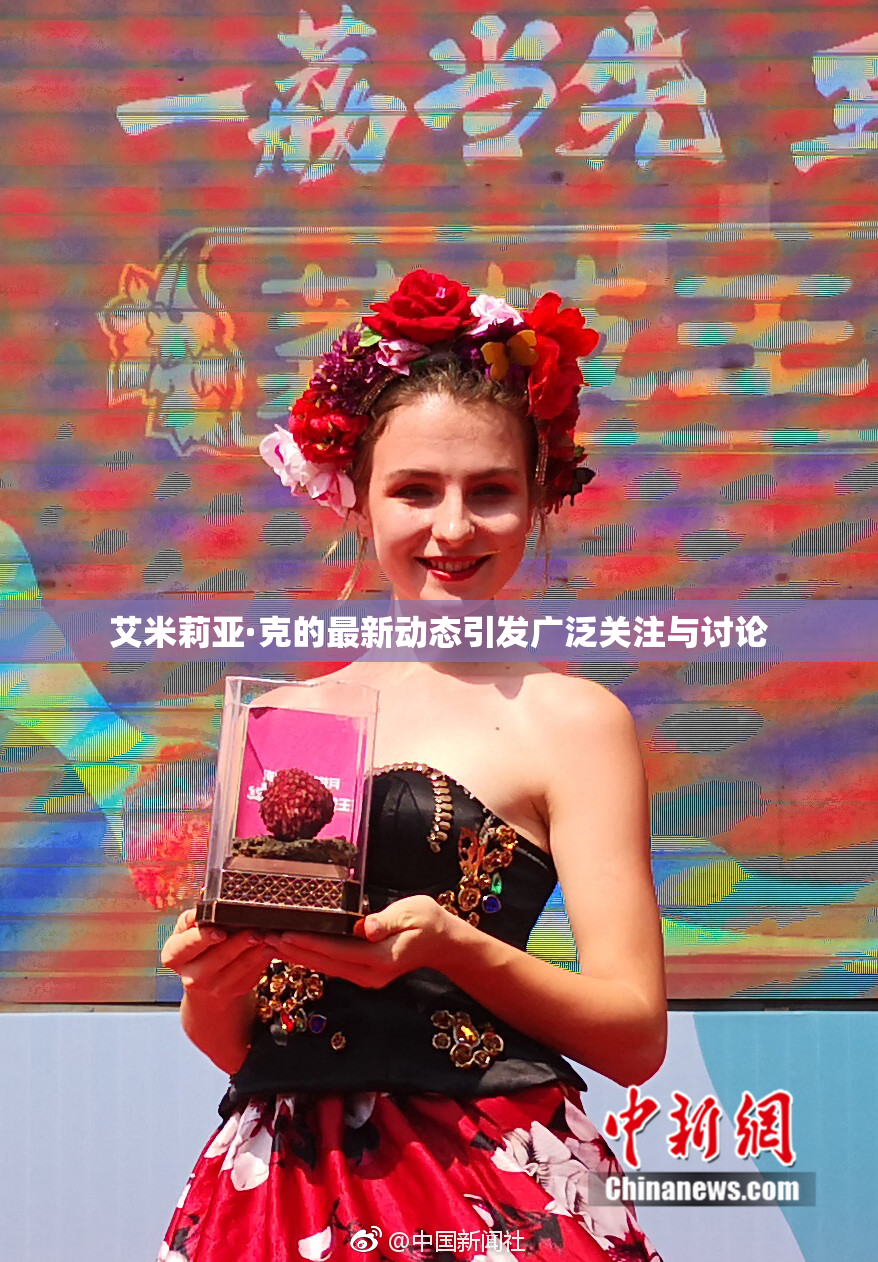 艾米莉亚·克的最新动态引发广泛关注与讨论