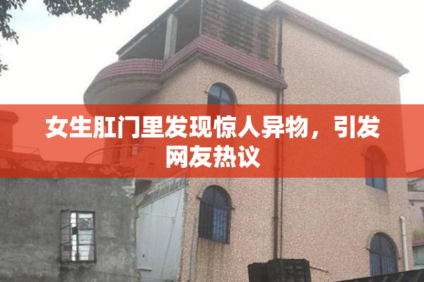女生肛门里发现惊人异物，引发网友热议