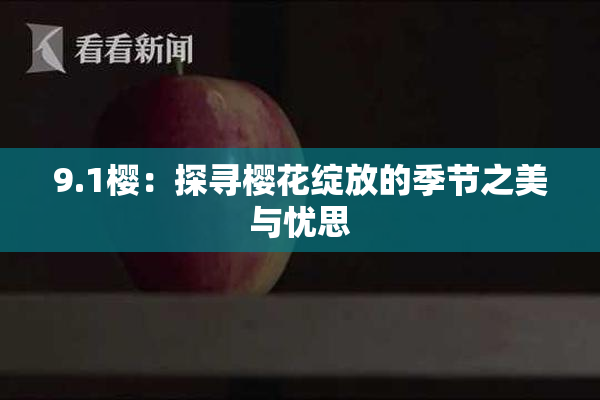 9.1樱：探寻樱花绽放的季节之美与忧思