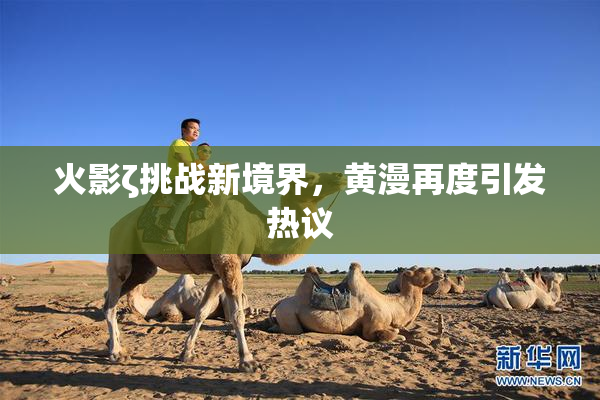 火影ζ挑战新境界，黄漫再度引发热议