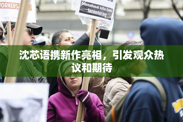沈芯语携新作亮相，引发观众热议和期待