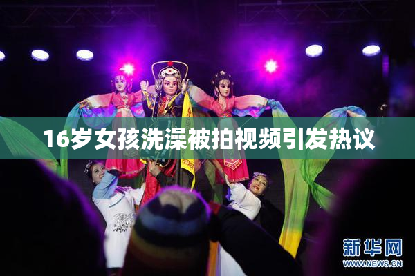 16岁女孩洗澡被拍视频引发热议