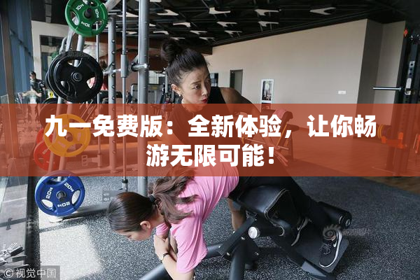九一免费版：全新体验，让你畅游无限可能！