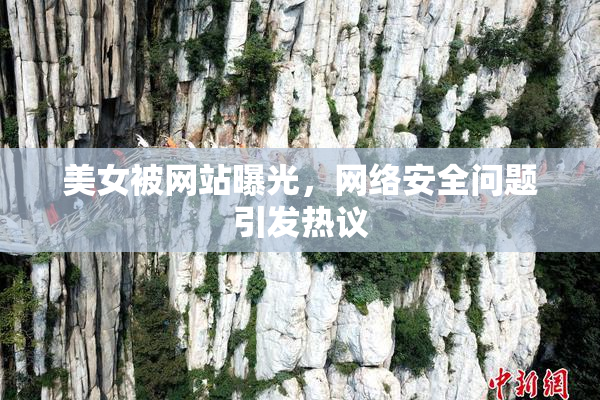 美女被网站曝光，网络安全问题引发热议