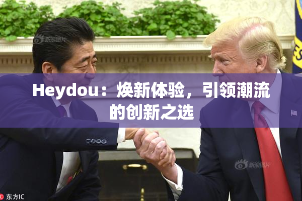 Heydou：焕新体验，引领潮流的创新之选