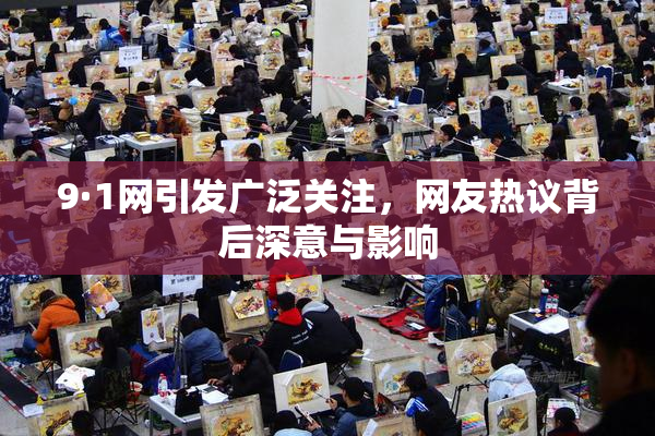 9·1网引发广泛关注，网友热议背后深意与影响