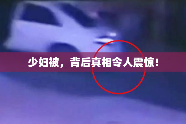 少妇被，背后真相令人震惊！