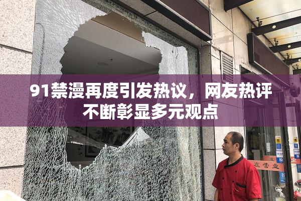 91禁漫再度引发热议，网友热评不断彰显多元观点