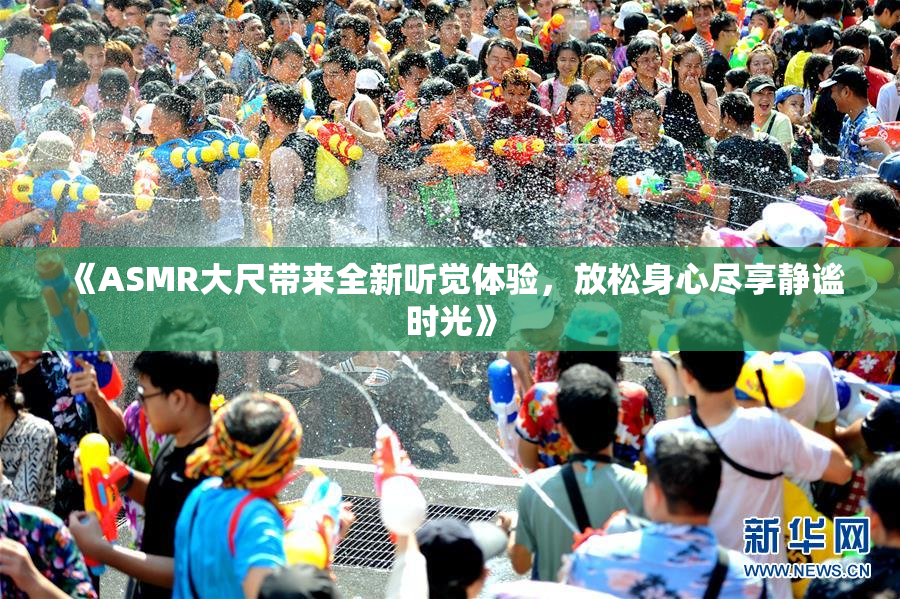 《ASMR大尺带来全新听觉体验，放松身心尽享静谧时光》
