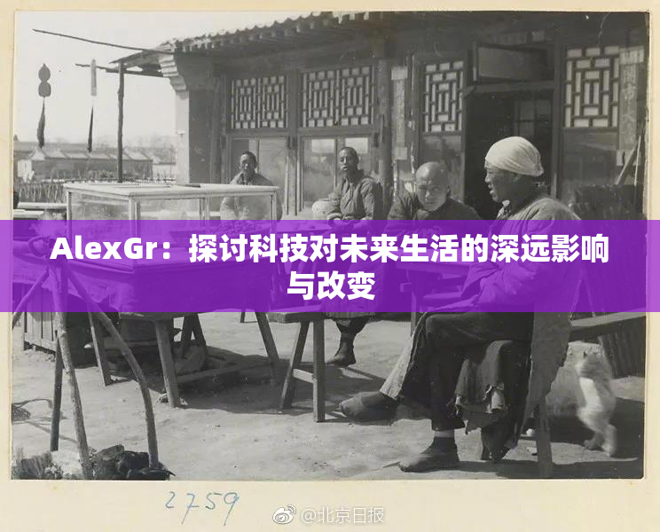 AlexGr：探讨科技对未来生活的深远影响与改变