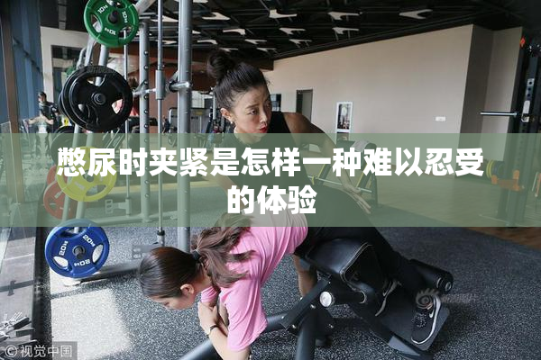 憋尿时夹紧是怎样一种难以忍受的体验
