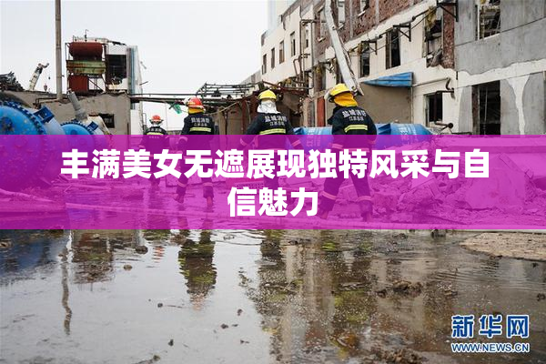 丰满美女无遮展现独特风采与自信魅力