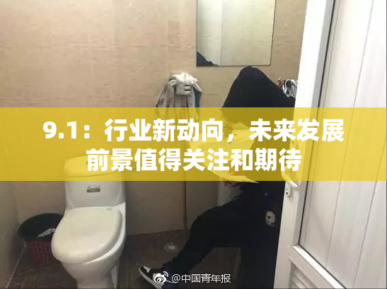 9.1：行业新动向，未来发展前景值得关注和期待