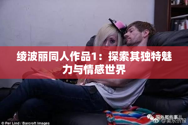 绫波丽同人作品1：探索其独特魅力与情感世界