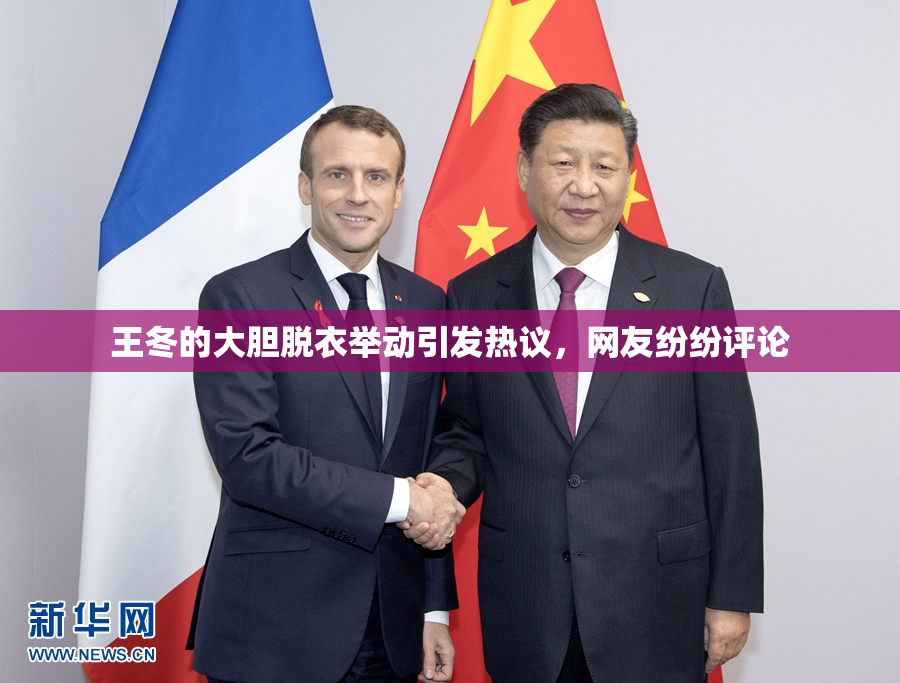 王冬的大胆脱衣举动引发热议，网友纷纷评论