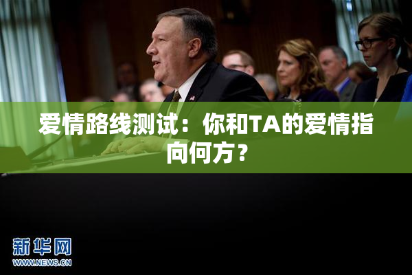 爱情路线测试：你和TA的爱情指向何方？