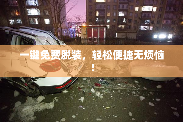 一键免费脱装，轻松便捷无烦恼！