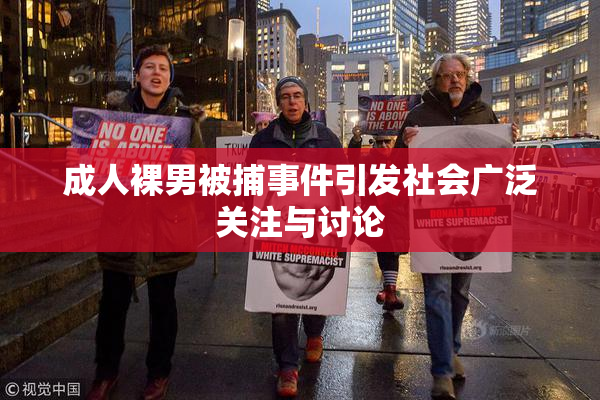 成人裸男被捕事件引发社会广泛关注与讨论
