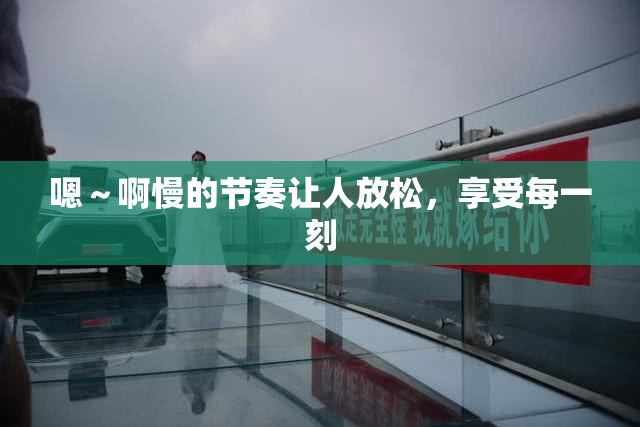 嗯～啊慢的节奏让人放松，享受每一刻