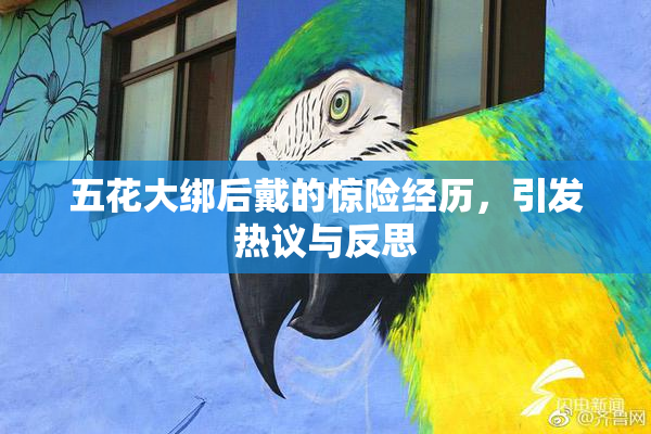 五花大绑后戴的惊险经历，引发热议与反思