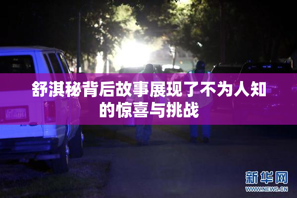 舒淇秘背后故事展现了不为人知的惊喜与挑战