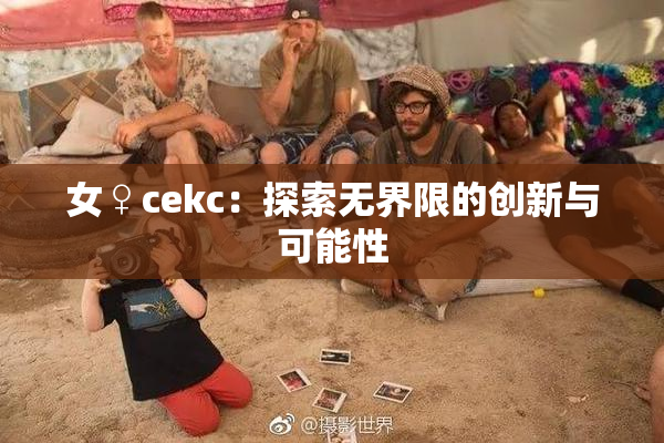 女♀cekc：探索无界限的创新与可能性