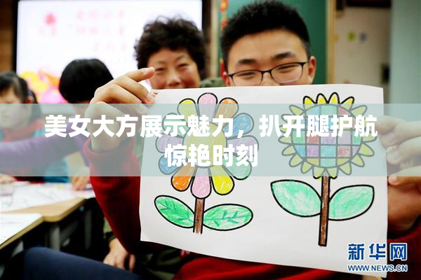 美女大方展示魅力，扒开腿护航惊艳时刻