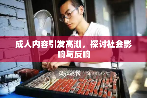 成人内容引发高潮，探讨社会影响与反响