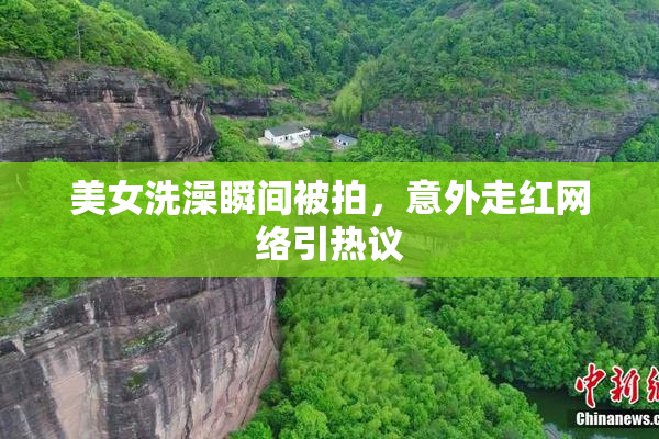 美女洗澡瞬间被拍，意外走红网络引热议
