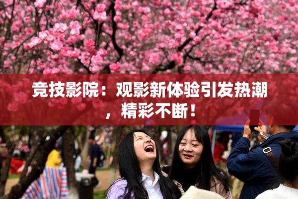竞技影院：观影新体验引发热潮，精彩不断！