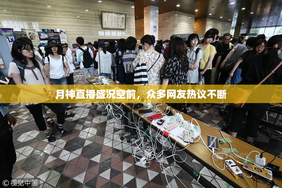 月神直播盛况空前，众多网友热议不断