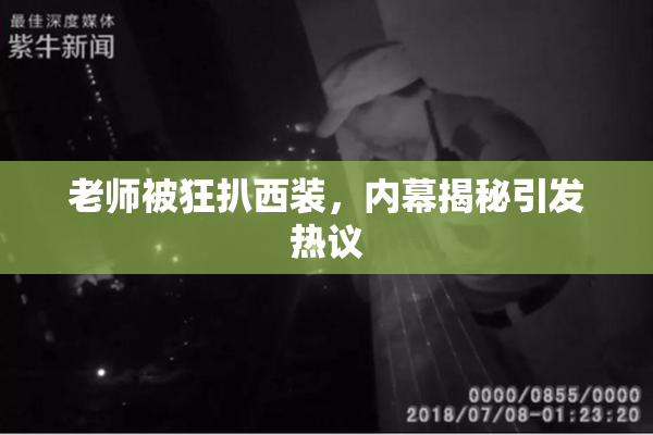 老师被狂扒西装，内幕揭秘引发热议