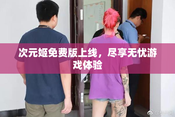 次元姬免费版上线，尽享无忧游戏体验