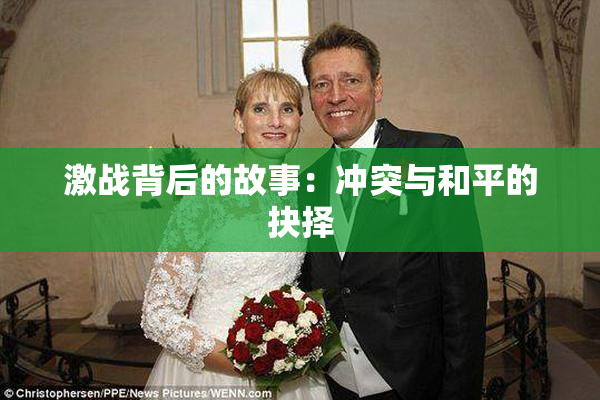 激战背后的故事：冲突与和平的抉择