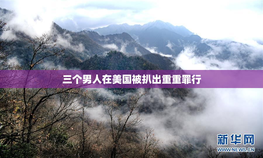 三个男人在美国被扒出重重罪行