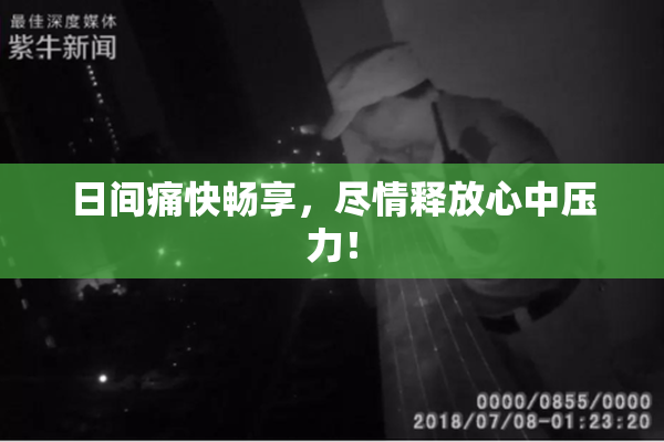 日间痛快畅享，尽情释放心中压力！