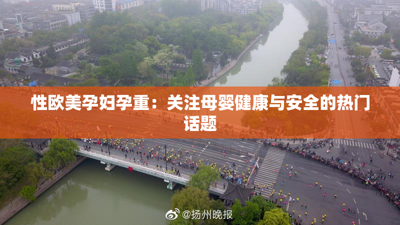 性欧美孕妇孕重：关注母婴健康与安全的热门话题